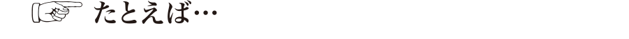 たとえば・・・